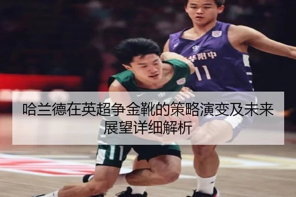 哈兰德在英超争金靴的策略演变及未来展望详细解析