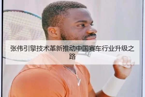 张伟引擎技术革新推动中国赛车行业升级之路